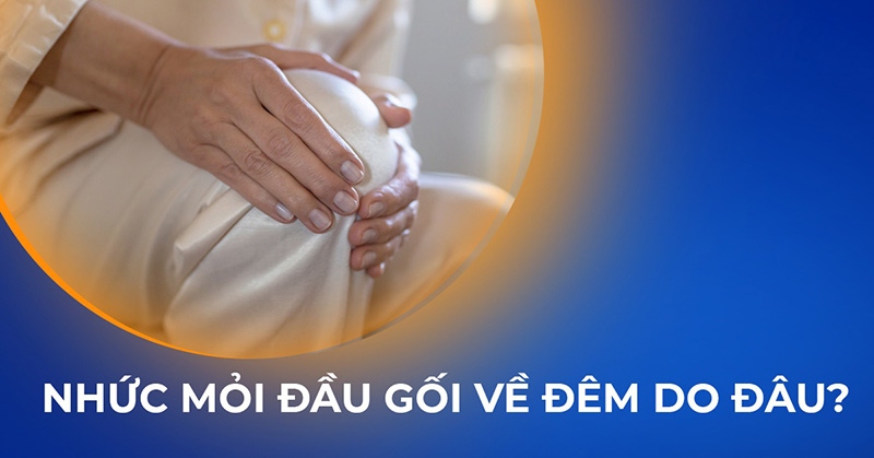 Đau, nhức mỏi đầu gối về đêm: Nguyên nhân, dấu hiệu và điều trị