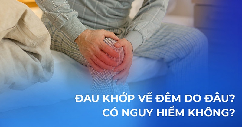 Đau khớp về đêm nguyên nhân do đâu? Cải thiện như thế nào hiệu quả?
