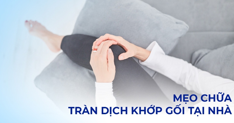Mẹo chữa tràn dịch khớp gối tại nhà, điều trị nhanh chóng