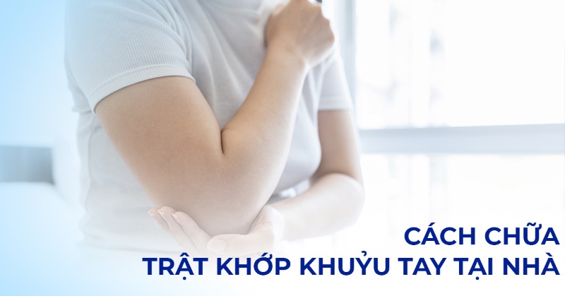 Cách chữa trật khớp khuỷu tay tại nhà, sơ cứu giảm đau hiệu quả