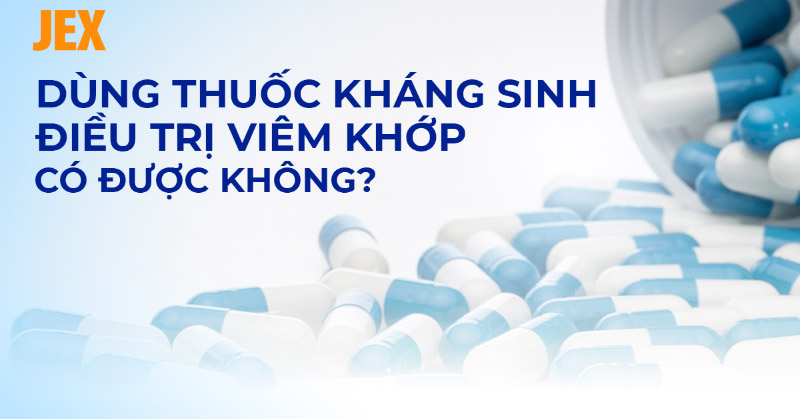 Thuốc kháng sinh điều trị viêm khớp có hiệu quả không? Cách sử dụng