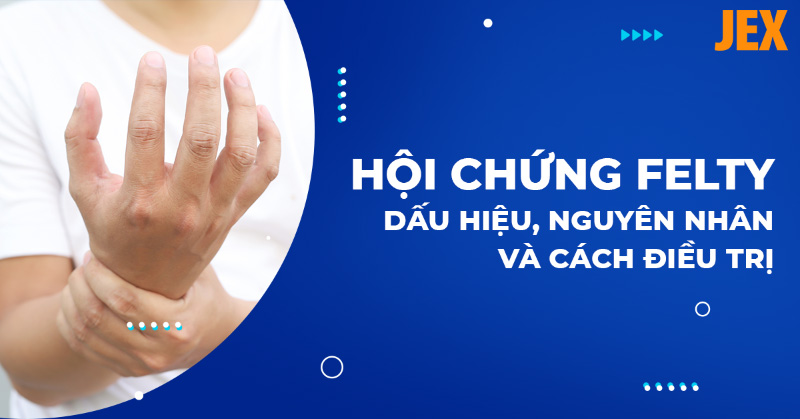 Hội chứng Felty: Nguyên nhân, triệu chứng, điều trị, phòng ngừa