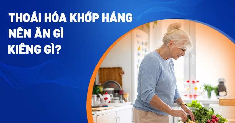 Thoái hóa khớp háng nên ăn gì, kiêng gì? Thực phẩm nào phù hợp?