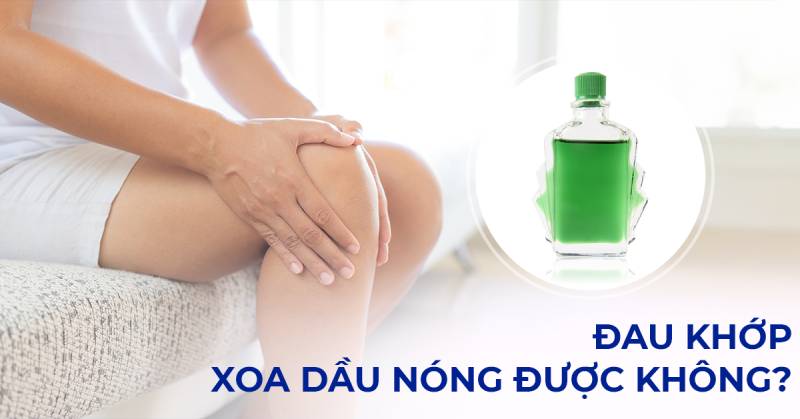 Đau khớp xoa dầu nóng được không? Cần lưu ý những gì khi sử dụng?