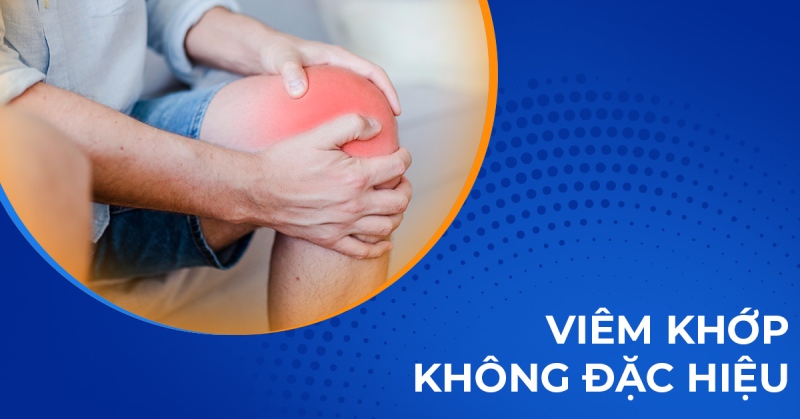 Viêm khớp không đặc hiệu: Nguyên nhân, dấu hiệu và điều trị hiệu quả