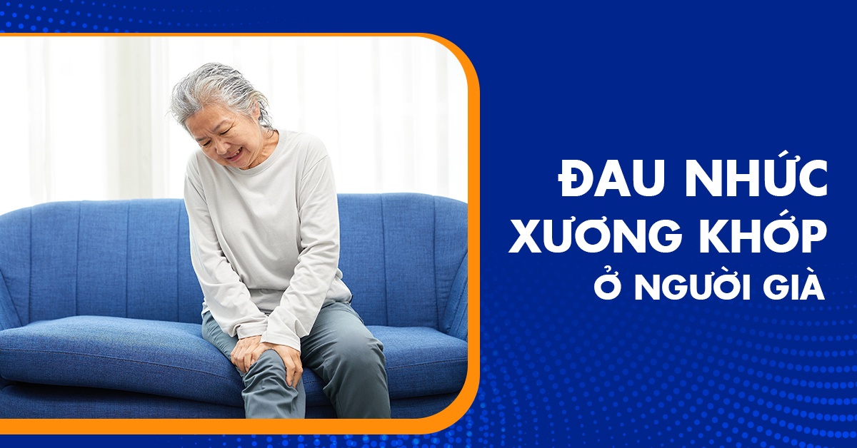 Đau nhức xương khớp ở người già nguyên nhân do đâu? Điều trị thế nào?