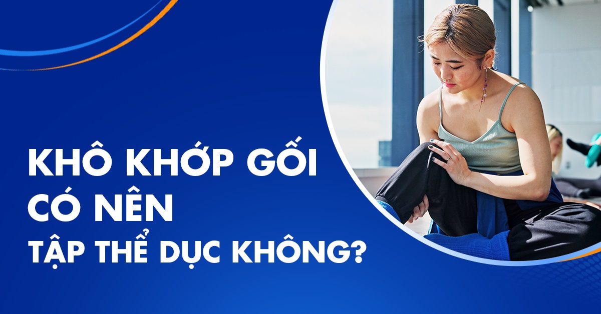 Khô khớp gối có nên tập thể dục không? Nên tập gì và cần lưu ý gì?