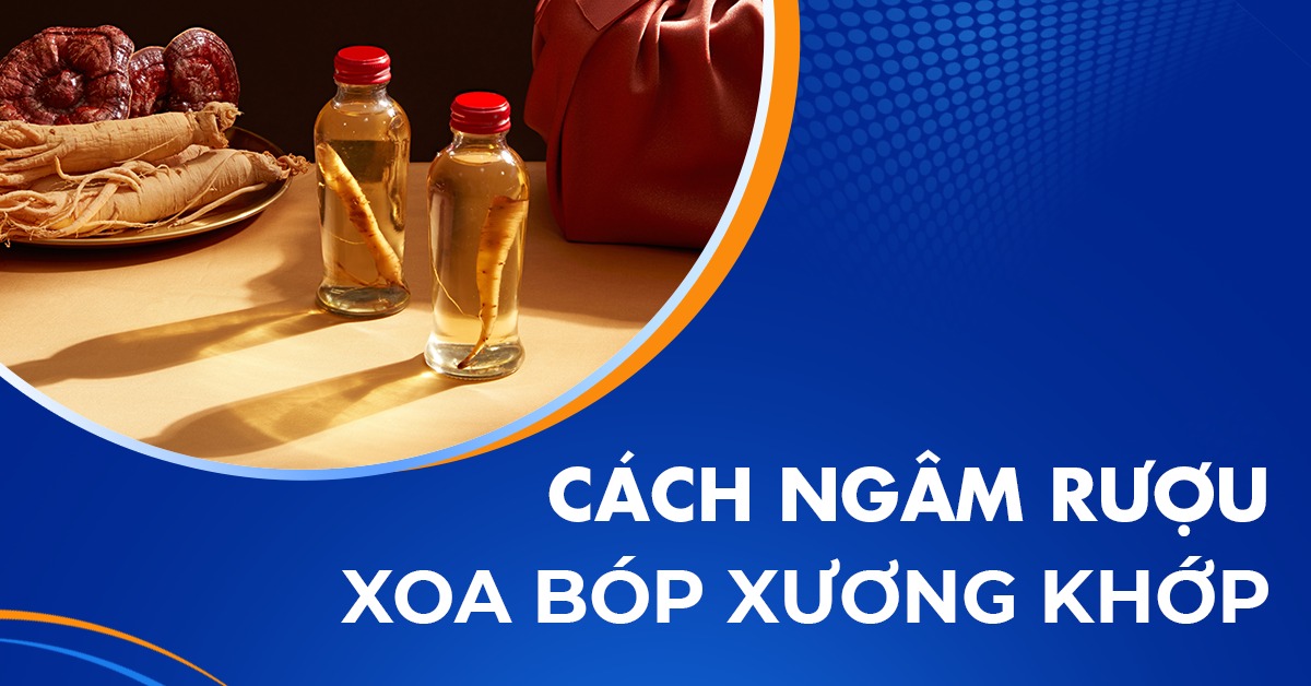 Cách ngâm rượu xoa bóp xương khớp – Hướng dẫn chi tiết