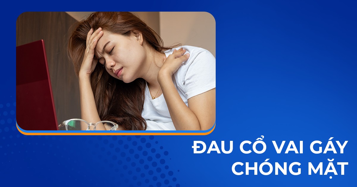 Đau cổ vai gáy chóng mặt hoa mắt: Nguyên nhân và cách cải thiện
