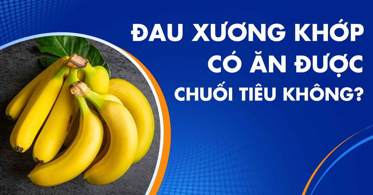 Giải mã: Đau xương khớp có ăn được chuối tiêu không?