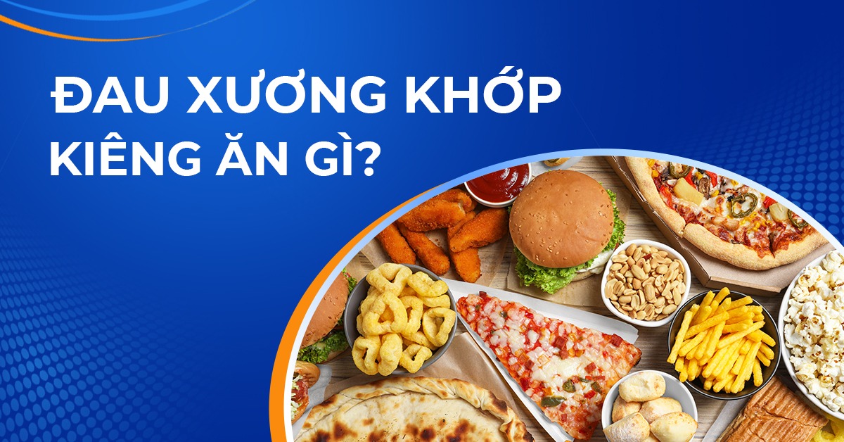 Đau xương khớp kiêng ăn gì tránh bùng phát tình trạng bệnh?