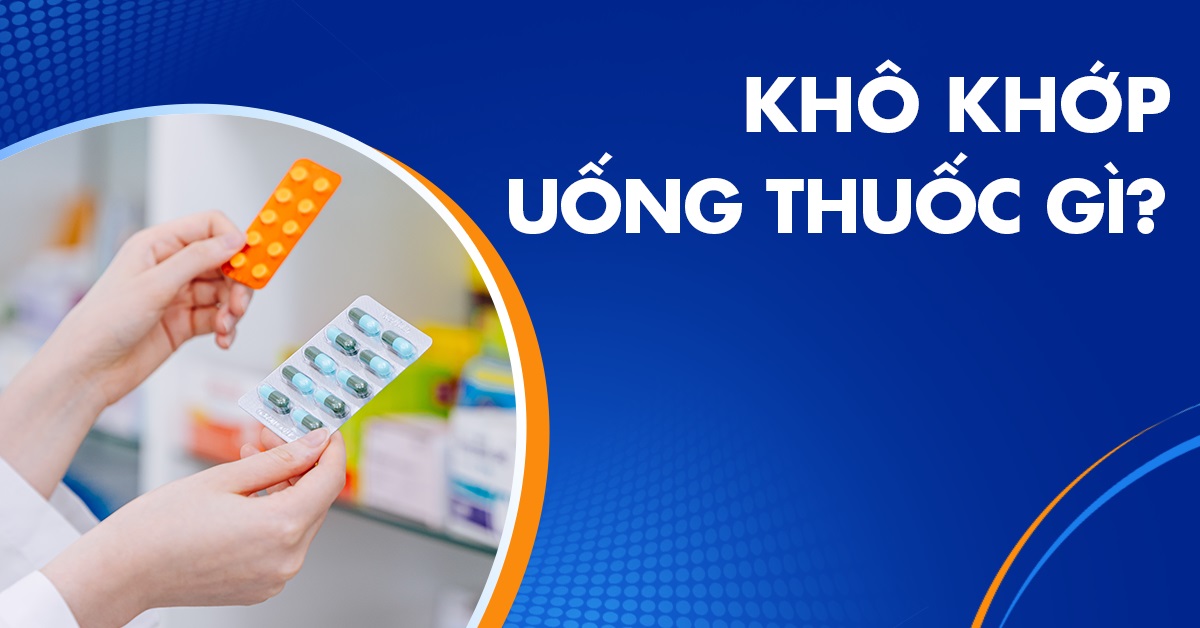 Bị khô khớp uống thuốc gì hiệu quả và an toàn?