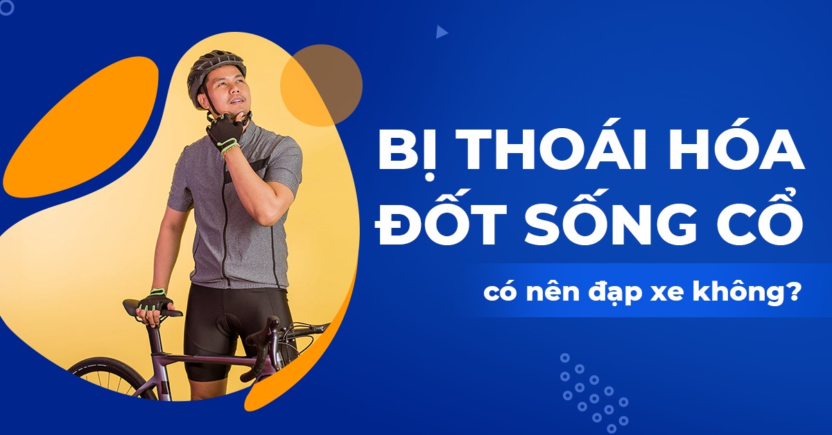 Bị thoái hóa đốt sống cổ có nên đạp xe không?