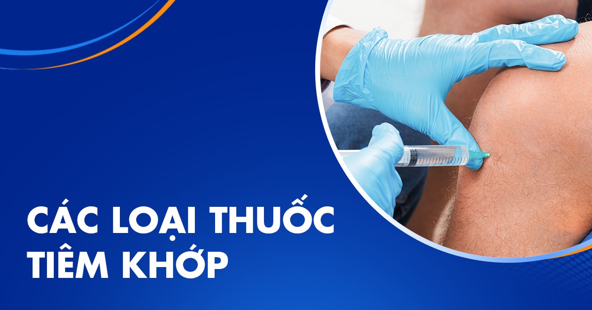 Thuốc tiêm khớp gồm những loại nào? Khi nào cần sử dụng?