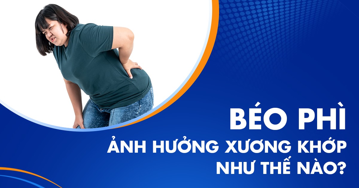 Thừa cân, béo phì ảnh hưởng xương khớp​ như thế nào?